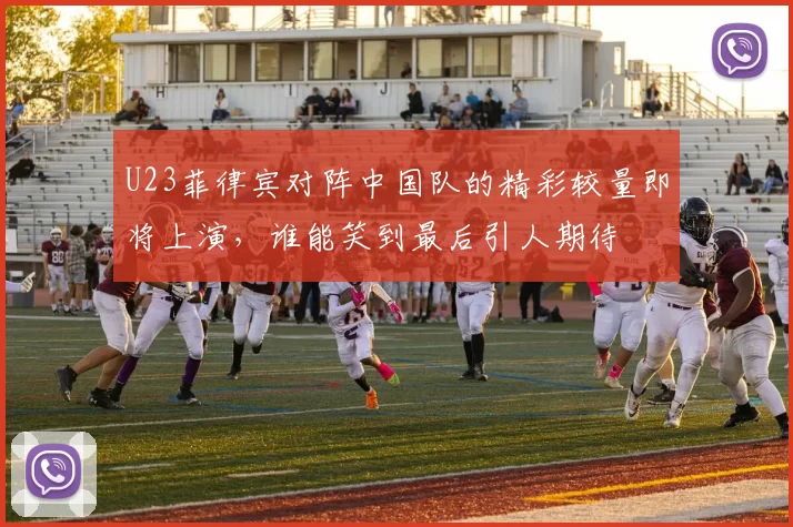 U23菲律宾对阵中国队的精彩较量即将上演，谁能笑到最后引人期待