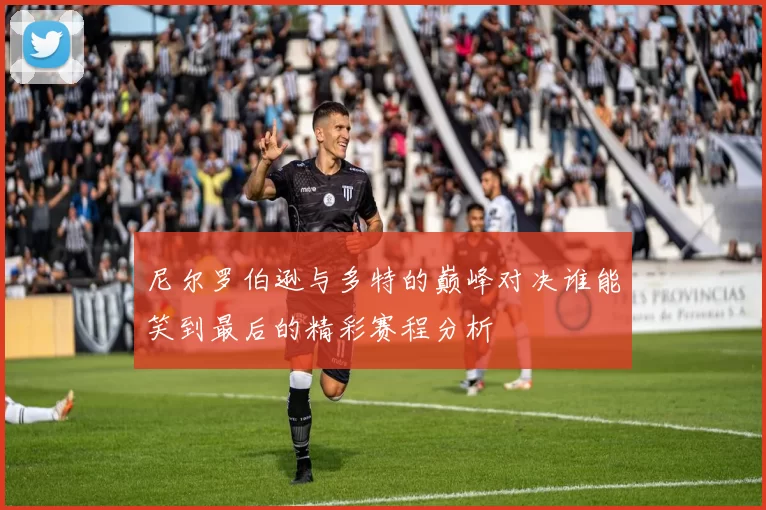 尼尔罗伯逊与多特的巅峰对决谁能笑到最后的精彩赛程分析