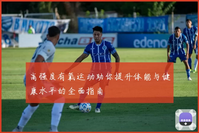 高强度有氧运动助你提升体能与健康水平的全面指南