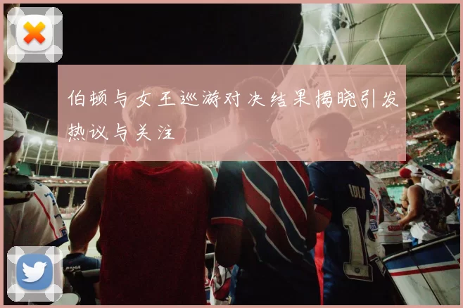 伯顿与女王巡游对决结果揭晓引发热议与关注