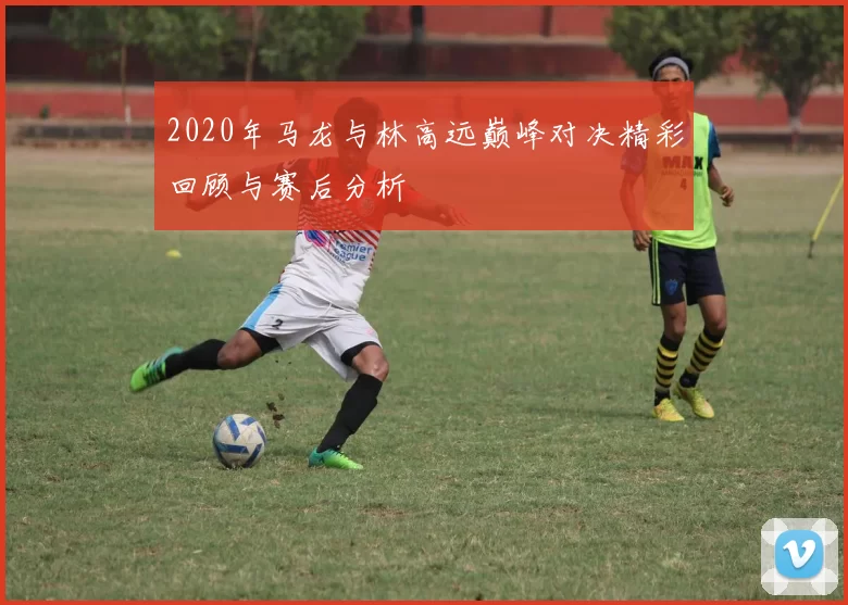 2020年马龙与林高远巅峰对决精彩回顾与赛后分析