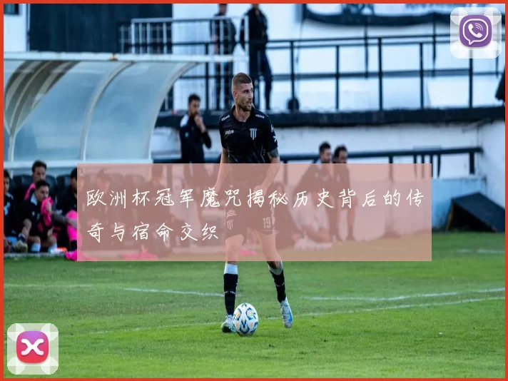 欧洲杯冠军魔咒揭秘历史背后的传奇与宿命交织