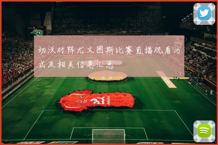 切沃对阵尤文图斯比赛直播观看方式及相关信息汇总